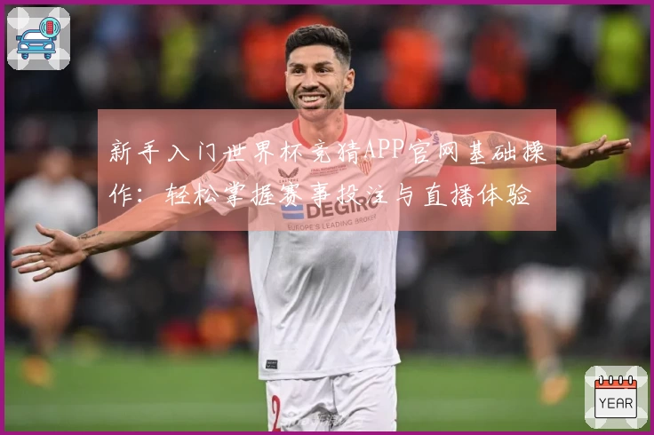新手入门世界杯竞猜APP官网基础操作:轻松掌握赛事投注与直播体验