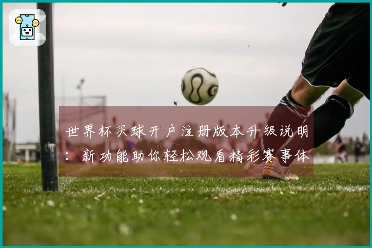 世界杯买球开户注册版本升级说明:新功能助你轻松观看精彩赛事体验