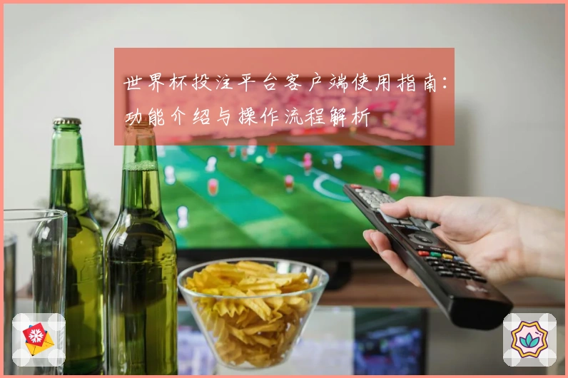 世界杯投注平台客户端使用指南：功能介绍与操作流程解析
