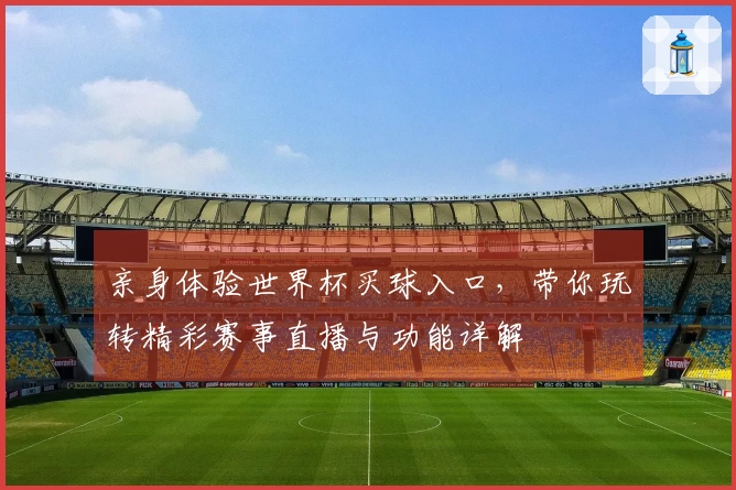 亲身体验世界杯买球入口，带你玩转精彩赛事直播与功能详解