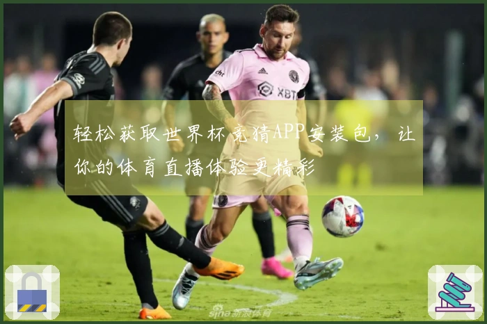 轻松获取世界杯竞猜APP安装包，让你的体育直播体验更精彩