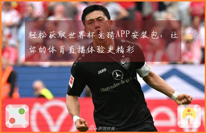 轻松获取世界杯竞猜APP安装包，让你的体育直播体验更精彩