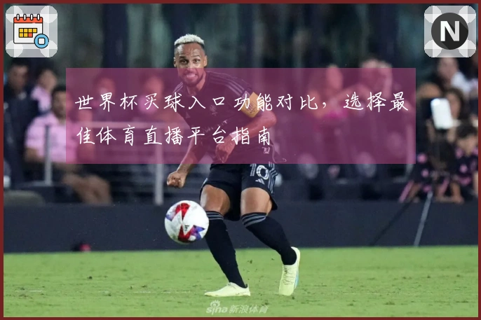 世界杯买球入口功能对比，选择最佳体育直播平台指南
