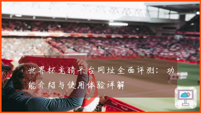 世界杯竞猜平台网址全面评测：功能介绍与使用体验详解