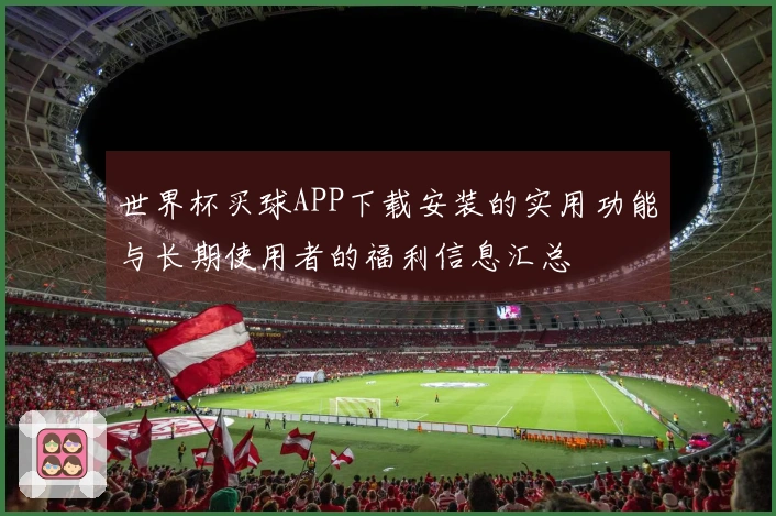 世界杯买球APP下载安装的实用功能与长期使用者的福利信息汇总