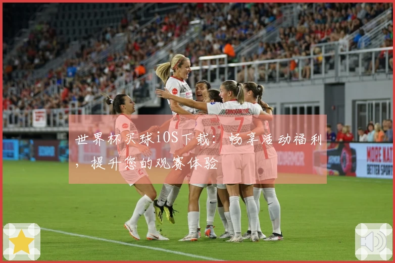 世界杯买球iOS下载：畅享活动福利，提升您的观赛体验