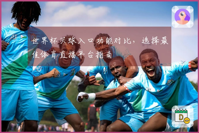 世界杯买球入口功能对比，选择最佳体育直播平台指南