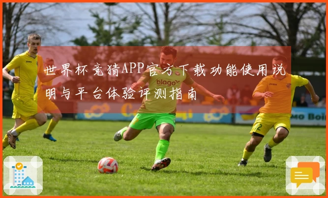 世界杯竞猜APP官方下载功能使用说明与平台体验评测指南