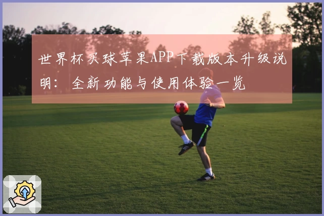 世界杯买球苹果APP下载版本升级说明：全新功能与使用体验一览
