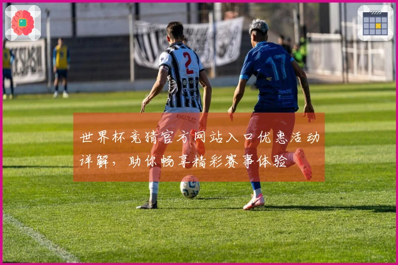 世界杯竞猜官方网站入口优惠活动详解，助你畅享精彩赛事体验