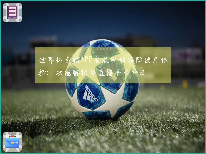 世界杯竞猜APP安装包的实际使用体验：功能解析与直播平台评测