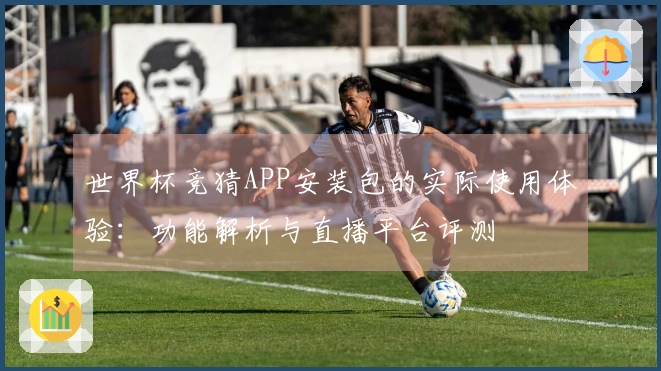 世界杯竞猜APP安装包的实际使用体验：功能解析与直播平台评测