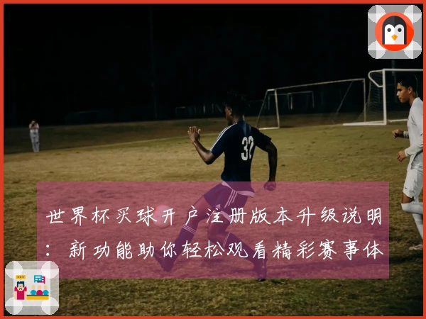世界杯买球开户注册版本升级说明：新功能助你轻松观看精彩赛事体验