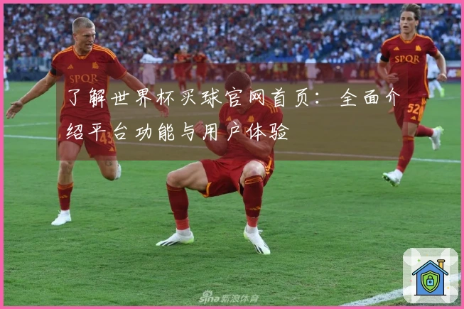 了解世界杯买球官网首页：全面介绍平台功能与用户体验