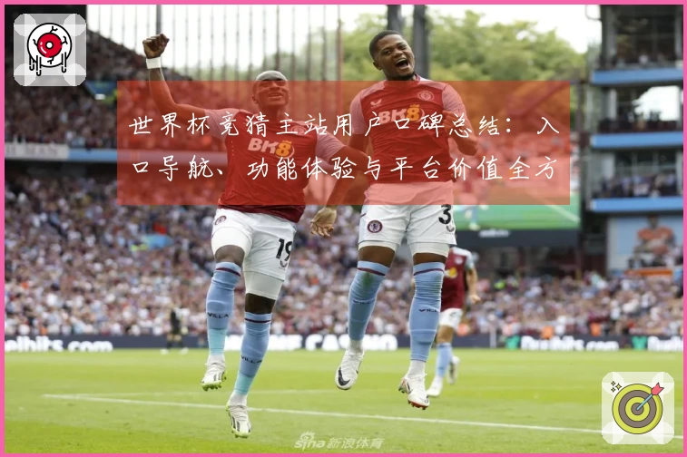 世界杯竞猜主站用户口碑总结:入口导航、功能体验与平台价值全方位点评