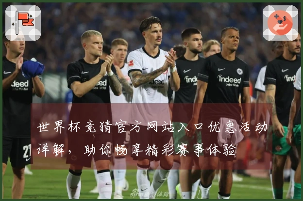 世界杯竞猜官方网站入口优惠活动详解，助你畅享精彩赛事体验