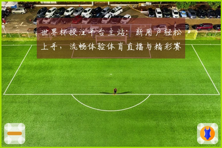 世界杯投注平台主站：新用户轻松上手，流畅体验体育直播与精彩赛事