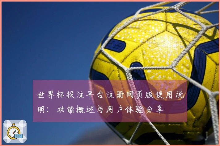 世界杯投注平台注册网页版使用说明：功能概述与用户体验分享
