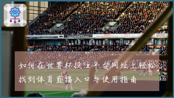 如何在世界杯投注平台网址上轻松找到体育直播入口与使用指南