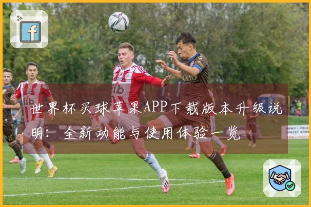 世界杯买球苹果APP下载版本升级说明：全新功能与使用体验一览